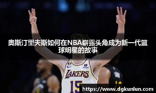 奥斯汀里夫斯如何在NBA崭露头角成为新一代篮球明星的故事