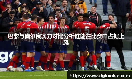 巴黎与奥尔良实力对比分析谁能在比赛中占据上风
